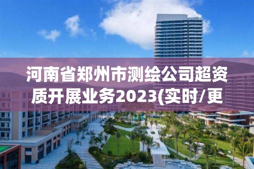 河南省鄭州市測繪公司超資質開展業務2023(實時/更新中)