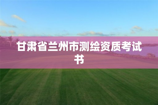 甘肅省蘭州市測繪資質(zhì)考試書