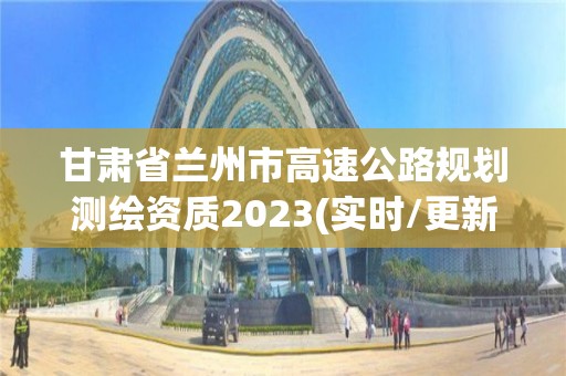 甘肅省蘭州市高速公路規(guī)劃測(cè)繪資質(zhì)2023(實(shí)時(shí)/更新中)