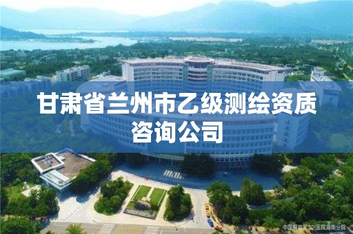 甘肅省蘭州市乙級測繪資質咨詢公司