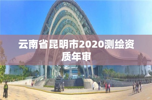 云南省昆明市2020測繪資質年審