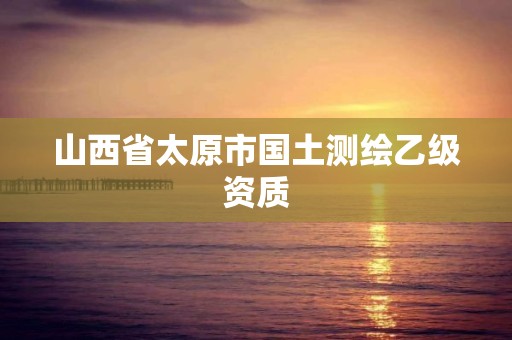 山西省太原市國土測繪乙級資質(zhì)