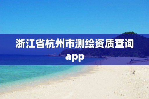 浙江省杭州市測繪資質查詢app