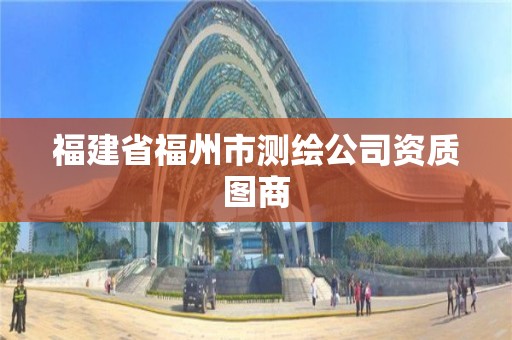 福建省福州市測繪公司資質圖商