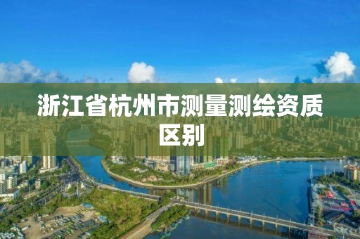 浙江省杭州市測量測繪資質區別