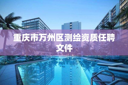 重慶市萬州區測繪資質任聘文件