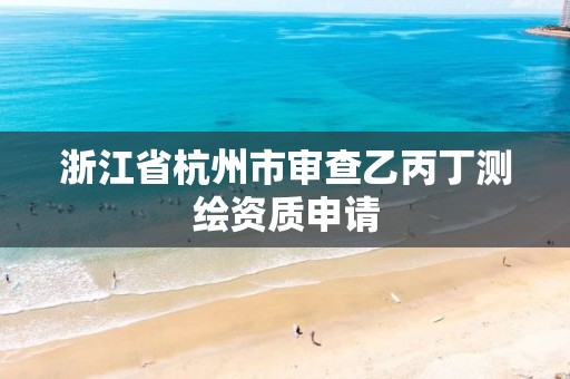 浙江省杭州市審查乙丙丁測繪資質(zhì)申請