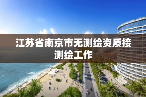 江蘇省南京市無測繪資質(zhì)接測繪工作