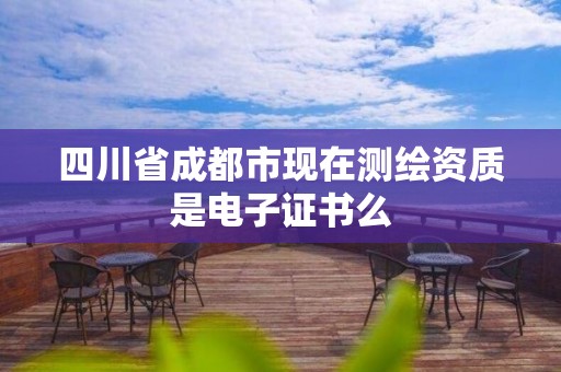 四川省成都市現在測繪資質是電子證書么