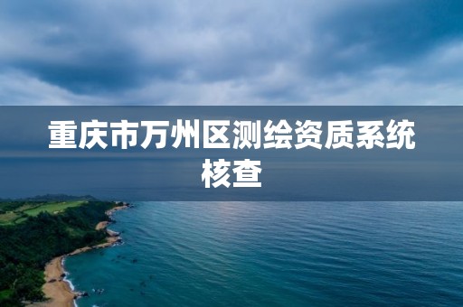 重慶市萬州區測繪資質系統核查