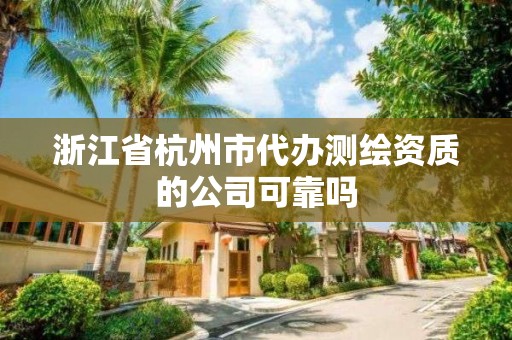 浙江省杭州市代辦測繪資質(zhì)的公司可靠嗎