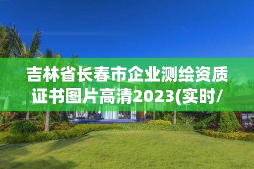 吉林省長春市企業測繪資質證書圖片高清2023(實時/更新中)