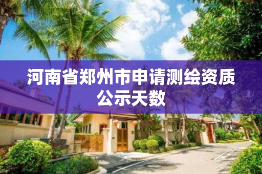 河南省鄭州市申請測繪資質公示天數