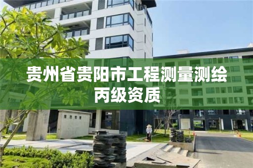 貴州省貴陽市工程測量測繪丙級資質