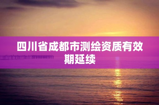 四川省成都市測繪資質有效期延續(xù)