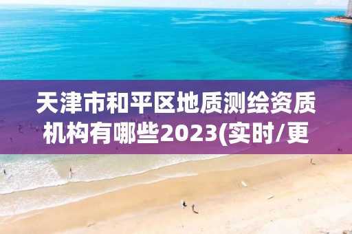 天津市和平區地質測繪資質機構有哪些2023(實時/更新中)