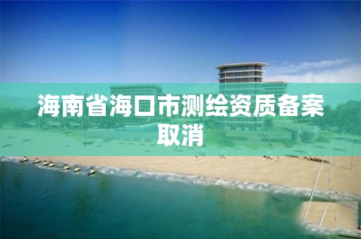 海南省?？谑袦y繪資質備案取消