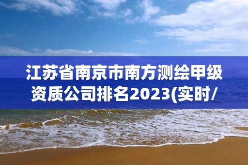 江蘇省南京市南方測繪甲級資質(zhì)公司排名2023(實時/更新中)