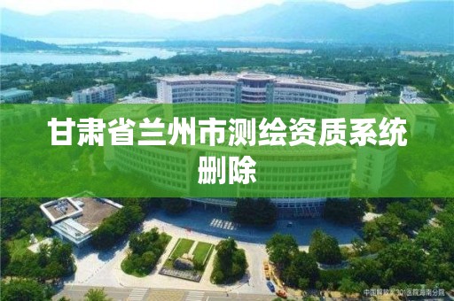 甘肅省蘭州市測繪資質系統刪除