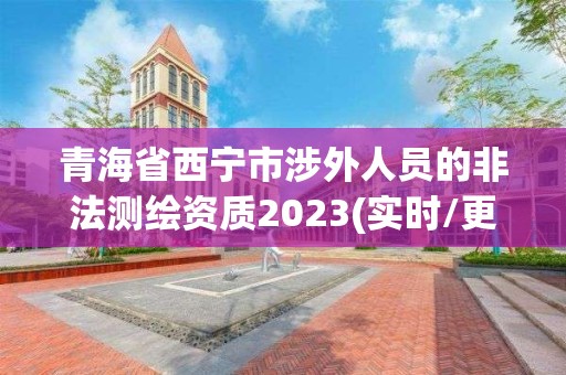 青海省西寧市涉外人員的非法測繪資質(zhì)2023(實時/更新中)