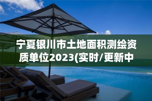 寧夏銀川市土地面積測繪資質單位2023(實時/更新中)