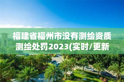 福建省福州市沒有測繪資質測繪處罰2023(實時/更新中)