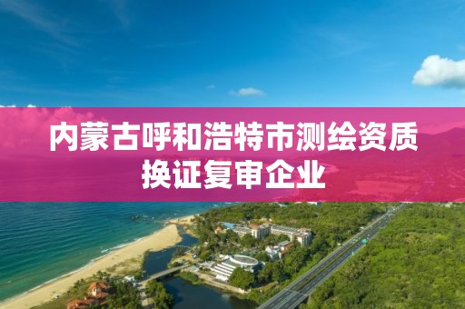 內蒙古呼和浩特市測繪資質換證復審企業