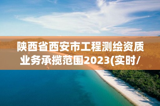 陜西省西安市工程測繪資質業務承攬范圍2023(實時/更新中)