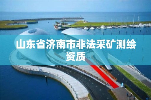 山東省濟南市非法采礦測繪資質