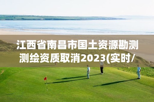 江西省南昌市國土資源勘測測繪資質取消2023(實時/更新中)