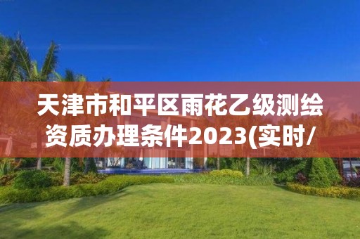 天津市和平區雨花乙級測繪資質辦理條件2023(實時/更新中)