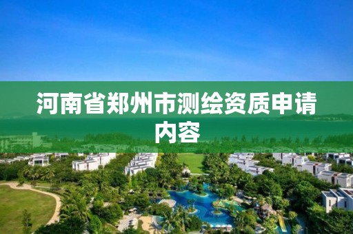 河南省鄭州市測繪資質(zhì)申請內(nèi)容