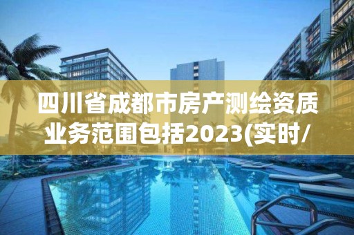 四川省成都市房產(chǎn)測(cè)繪資質(zhì)業(yè)務(wù)范圍包括2023(實(shí)時(shí)/更新中)