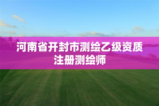 河南省開封市測繪乙級資質(zhì)注冊測繪師