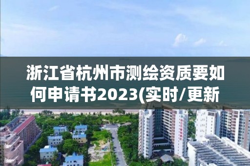 浙江省杭州市測繪資質要如何申請書2023(實時/更新中)