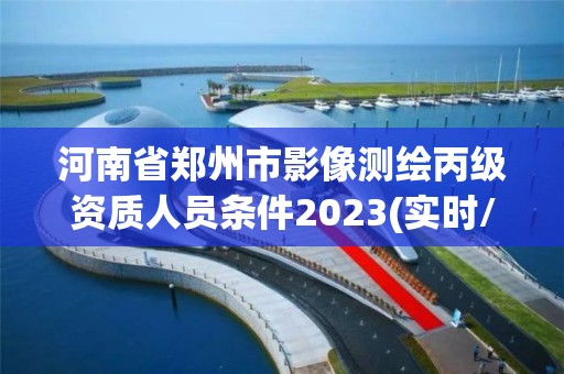 河南省鄭州市影像測繪丙級資質人員條件2023(實時/更新中)