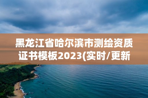 黑龍江省哈爾濱市測(cè)繪資質(zhì)證書模板2023(實(shí)時(shí)/更新中)