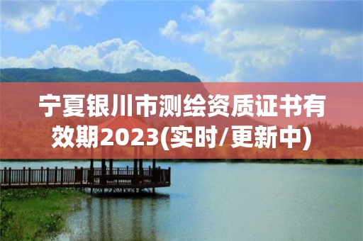 寧夏銀川市測繪資質(zhì)證書有效期2023(實時/更新中)