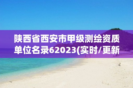 陜西省西安市甲級測繪資質單位名錄62023(實時/更新中)