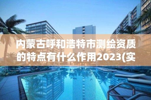 內蒙古呼和浩特市測繪資質的特點有什么作用2023(實時/更新中)