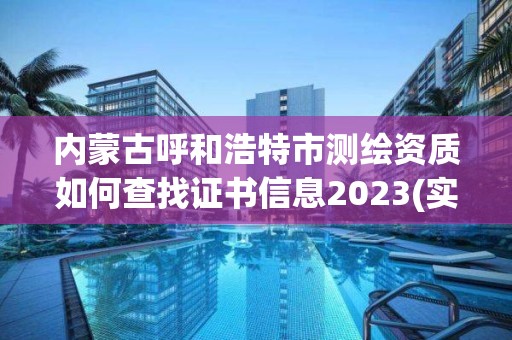 內蒙古呼和浩特市測繪資質如何查找證書信息2023(實時/更新中)