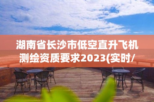 湖南省長(zhǎng)沙市低空直升飛機(jī)測(cè)繪資質(zhì)要求2023(實(shí)時(shí)/更新中)