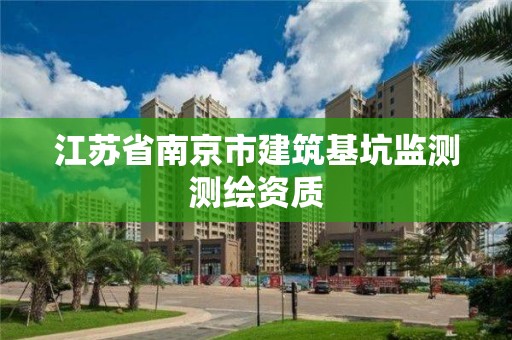 江蘇省南京市建筑基坑監(jiān)測測繪資質(zhì)