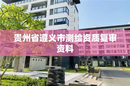 貴州省遵義市測繪資質復審資料