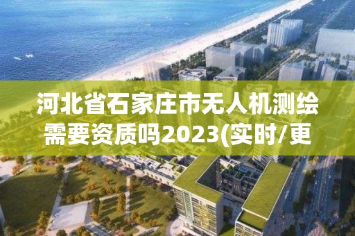 河北省石家莊市無人機測繪需要資質嗎2023(實時/更新中)