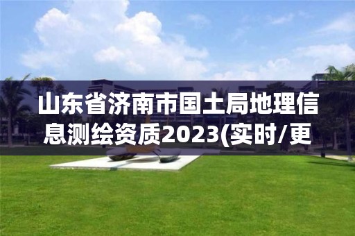 山東省濟南市國土局地理信息測繪資質2023(實時/更新中)