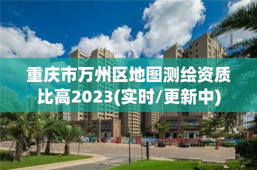 重慶市萬州區地圖測繪資質比高2023(實時/更新中)