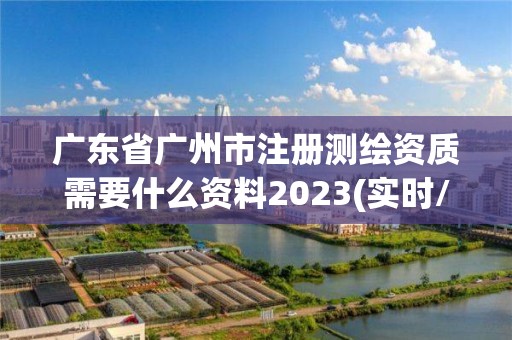 廣東省廣州市注冊測繪資質需要什么資料2023(實時/更新中)