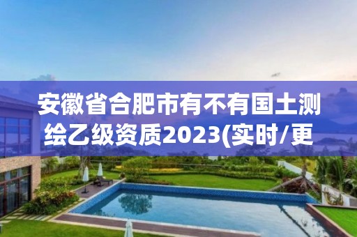 安徽省合肥市有不有國土測繪乙級資質2023(實時/更新中)