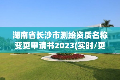 湖南省長沙市測繪資質名稱變更申請書2023(實時/更新中)